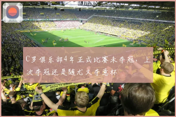C罗俱乐部4年正式比赛未夺冠，上次夺冠还是随尤文夺意杯